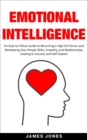 Image for Emotional Intelligence: An Easy to Follow Guide to Becoming a High-Eq Person and Developing Your People Skills, Empathy and Relationships, Leading to Success and Self-Esteem