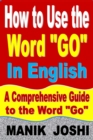 Image for How to Use the Word &quot;Go&quot; In English: A Comprehensive Guide to the Word &quot;Go&quot;