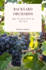 Image for Backyard Orchards: How To Grow Fruit In The City