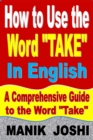 Image for How to Use the Word &quot;Take&quot; In English: A Comprehensive Guide to the Word &quot;Take&quot;