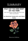 Image for SUMMARY: What Got You Here Won&#39;t Get You There: How Successful People Become Even More Successful By Marshall Goldsmith And Mark Reiter