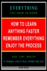 Image for How to Learn Anything Faster Remember Everything Enjoy the Process: Everything You Need to Know - Easy Fast Results - It Works; and It Will Work for You