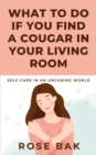 Image for What to Do If You Find a Cougar in Your Living Room: Self-Care in an Uncaring World