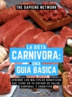 Image for La Dieta Carnivora: Una Guia Basica - Aprende Los Multiples Beneficios Que Tiene En Tu Estado De Salud, Corporal Y Cognitivo