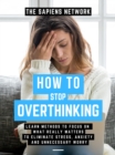Image for How To Stop Overthinking: Learn Methods To Focus On What Really Matters To Eliminate Stress, Anxiety, And Unnecessary Worry