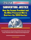Image for Subverting Justice: How the Former President and His Allies Pressured DOJ to Overturn the 2020 Election - First Comprehensive Accounting with New Information about Trump&#39;s Relentless Effort to Coopt the Justice Department