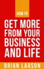Image for How To Get More From Your Business And Life