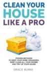 Image for Clean Your House Like a Pro: Proven Methods to Keep Your Home Organized, Deep Clean All Your Rooms &amp; Tidy Up Your House