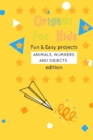 Image for Origami For Kids : Fun &amp; Easy Projects Animals, Numbers and Objects Edition!