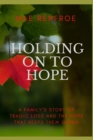 Image for Holding on to Hope : A family&#39;s story of tragic loss and the hope that keeps them going
