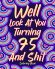 Image for Well Look at You Turning 75 and Shit : Coloring Books for Adults, 75th Birthday Gift for Mom, Sarcasm Quotes