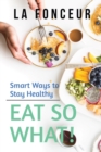 Image for Eat So What! Smart Ways to Stay Healthy (Revised and Updated) : New Edition