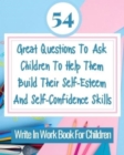 Image for 54 Great Questions To Ask Children To Help Them Build Their Self-Esteem And Self-Confidence Skills : Write In Work Book For Children