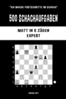 Image for 500 Schachaufgaben, Matt in 6 Z?gen, Expert : L?sen Sie Schachprobleme und verbessern Sie Ihre taktischen F?higkeiten!