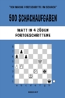 Image for 500 Schachaufgaben, Matt in 4 Z?gen, Fortgeschrittene : L?sen Sie Schachprobleme und verbessern Sie Ihre taktischen F?higkeiten!