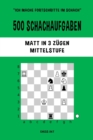 Image for 500 Schachaufgaben, Matt in 3 Z?gen, Mittelstufe : L?sen Sie Schachprobleme und verbessern Sie Ihre taktischen F?higkeiten!