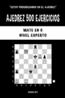 Image for Ajedrez 500 ejercicios, Mate en 6, Nivel Experto : Resuelve problemas de ajedrez y mejora tus habilidades t?cticas