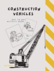Image for Dot to Dot Construction Vehicles : Dot to Dot Construction Vehicles: Connect the Dots and ColorGreat Activity Book for Kids Ages 4-8