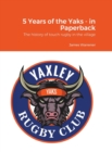 Image for 5 Years of the Yaks - in Paperback : A history to date of the first rugby club in Yaxley with a full playing record and season by season guide.