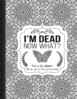 Image for I&#39;m Dead Now What? : End of life planner: End of life planner, Make life easier for those you leave behind, Matte Finish 8.5 x 11 in