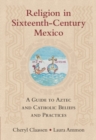 Image for Religion in Sixteenth-Century Mexico: A Guide to Aztec and Catholic Beliefs and Practices