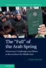 Image for The &#39;Fall&#39; of the Arab Spring: Democracy&#39;s Challenges and Efforts to Reconstitute the Middle East