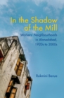 Image for In the shadow of the mill: transformation of workers&#39; neighbourhoods in Ahmedabad, 1920s to 2000s