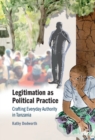 Image for Legitimation as Political Practice: Crafting Everyday Authority in Tanzania