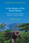 Image for At the Margins of the Global Market: Making Commodities, Workers, and Crisis in Rural Colombia
