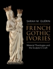 Image for French Gothic Ivories: Material Theologies and the Sculptor&#39;s Craft