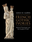 Image for French Gothic ivories: material theologies and the sculptor&#39;s craft