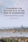 Image for Publishing the History Play in the Time of Shakespeare: Stationers Shaping a Genre