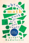 Image for Why does math work...if it&#39;s not real?  : episodes in unreasonable effectiveness
