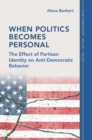 Image for When politics becomes personal  : the effect of partisan identity on anti-democratic behavior
