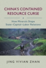 Image for China&#39;s Contained Resource Curse: How Minerals Shape State Capital Labor Relations