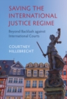 Image for Saving the International Justice Regime: Beyond Backlash Against International Courts