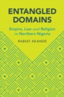 Image for Entangled domains: empire, law and religion in Northern Nigeria