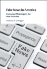 Image for Fake News in America: Contested Meanings in the Post-Truth Era