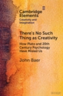 Image for There&#39;s No Such Thing as Creativity: How Plato and 20th Century Psychology Have Misled Us