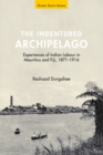 Image for The Indentured Archipelago: Experiences of Indian Labour in Mauritius and Fiji, 1871-1916