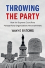 Image for Throwing the Party: How the Supreme Court Puts Political Party Organizations Ahead of Voters