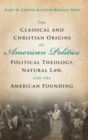 Image for The classical and Christian origins of American politics  : political theology, natural law, and the American founding