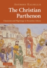 Image for The Christian Parthenon  : classicism and pilgrimage in Byzantine Athens