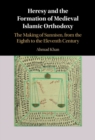 Image for Heresy and the formation of medieval Islamic orthodoxy: the making of Sunnism, from the eighth to the eleventh century