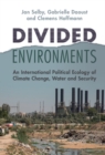 Image for Divided Environments: An International Political Ecology of Climate Change, Water and Security