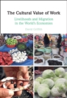 Image for The cultural value of work: livelihoods and migration in the world&#39;s economies