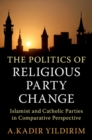 Image for The Politics of Religious Party Change : Islamist and Catholic Parties in Comparative Perspective
