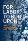 Image for For Labor To Build Upon For Labor To Build Upon: Wars, Depression and Pandemic