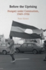 Image for Before the uprising  : Hungary under communism, 1949-1956