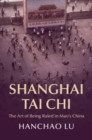 Image for Shanghai Tai chi  : the art of being ruled in Mao&#39;s China